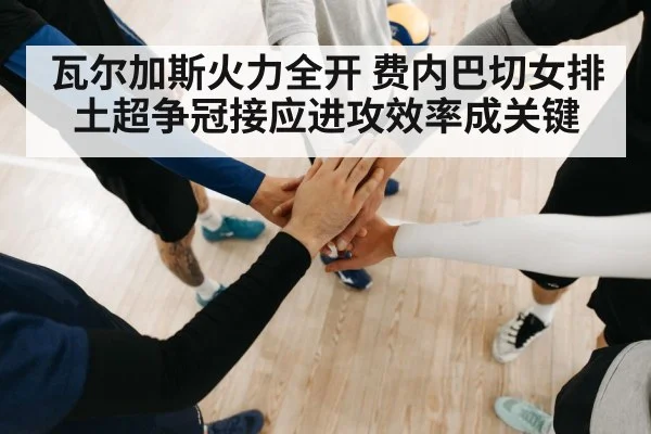 瓦尔加斯火力全开 费内巴切女排土超争冠接应进攻效率成关键