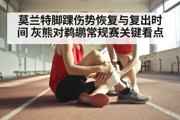 莫兰特脚踝伤势恢复与复出时间 灰熊对鹈鹕常规赛关键看点